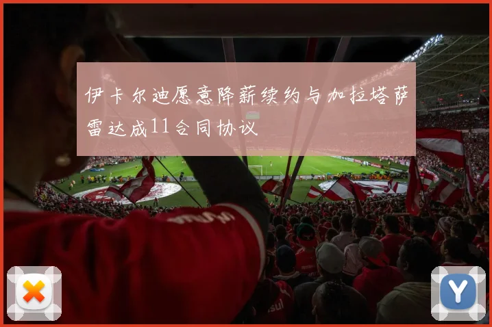 伊卡尔迪愿意降薪续约与加拉塔萨雷达成11合同协议