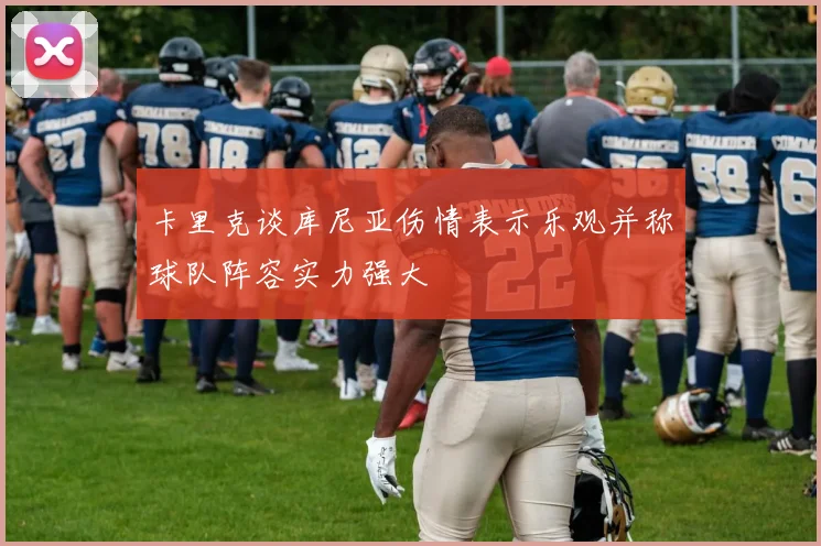 卡里克谈库尼亚伤情表示乐观并称球队阵容实力强大